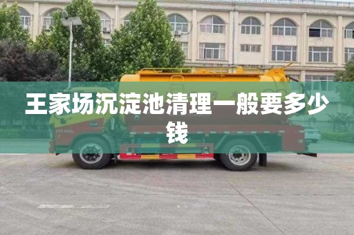 王家场沉淀池清理一般要多少钱