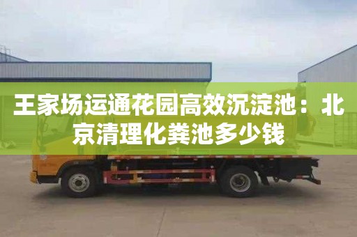 王家场运通花园高效沉淀池：北京清理化粪池多少钱