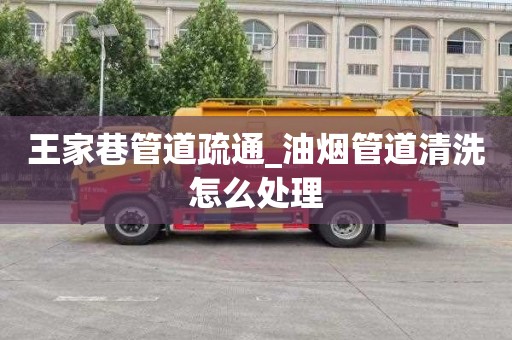 王家巷管道疏通_油烟管道清洗怎么处理