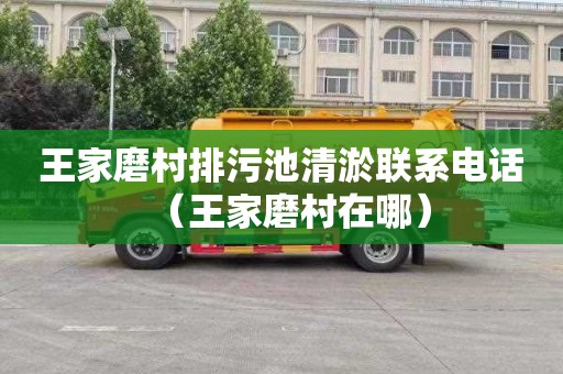 王家磨村排污池清淤联系电话（王家磨村在哪）