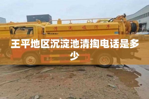 王平地区沉淀池清掏电话是多少