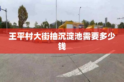 王平村大街抽沉淀池需要多少钱