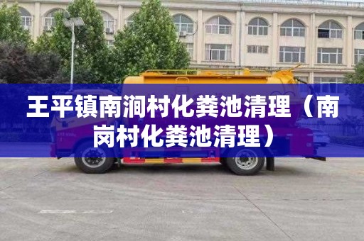 王平镇南涧村化粪池清理（南岗村化粪池清理）