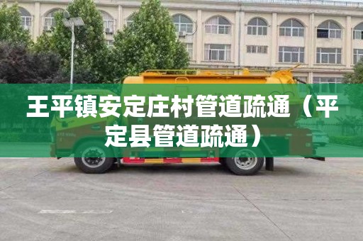 王平镇安定庄村管道疏通（平定县管道疏通）