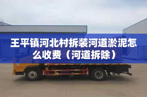 王平镇河北村拆装河道淤泥怎么收费（河道拆除）