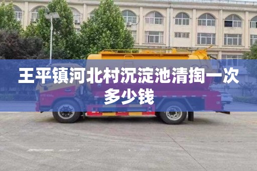 王平镇河北村沉淀池清掏一次多少钱