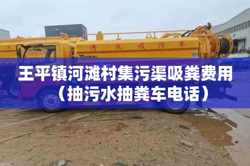 王平镇河滩村集污渠吸粪费用（抽污水抽粪车电话）