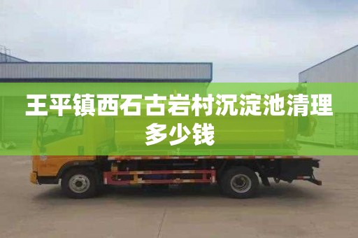王平镇西石古岩村沉淀池清理多少钱