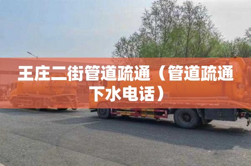 王庄二街管道疏通（管道疏通下水电话）