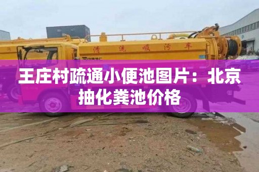 王庄村疏通小便池图片：北京抽化粪池价格