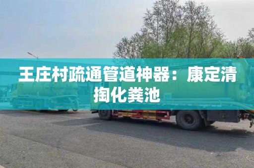 王庄村疏通管道神器：康定清掏化粪池