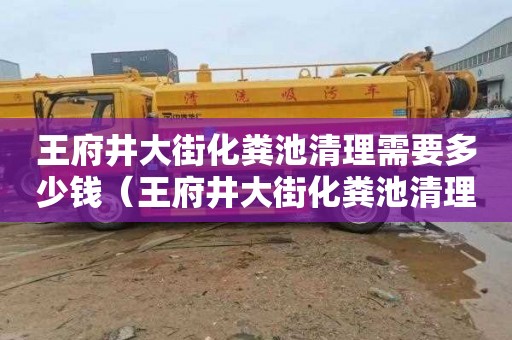 王府井大街化粪池清理需要多少钱（王府井大街化粪池清理需要多少钱一次）