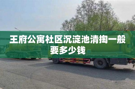 王府公寓社区沉淀池清掏一般要多少钱