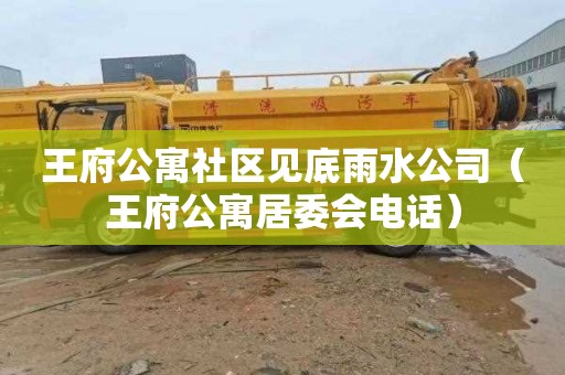 王府公寓社区见底雨水公司（王府公寓居委会电话）