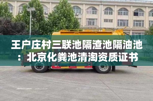 王户庄村三联池隔渣池隔油池：北京化粪池清淘资质证书