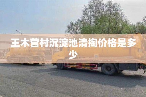 王木营村沉淀池清掏价格是多少