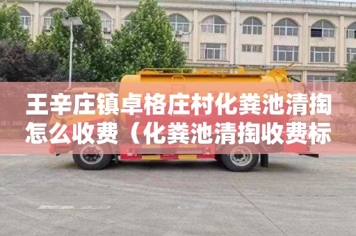 王辛庄镇卓格庄村化粪池清掏怎么收费（化粪池清掏收费标准）