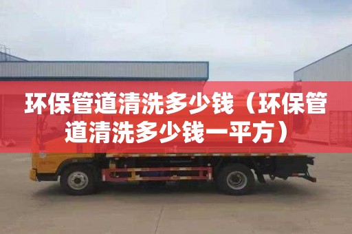 环保管道清洗多少钱（环保管道清洗多少钱一平方）