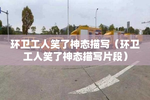 环卫工人笑了神态描写（环卫工人笑了神态描写片段）