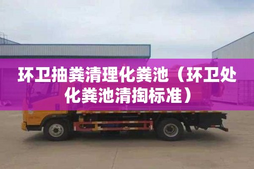 环卫抽粪清理化粪池（环卫处化粪池清掏标准）
