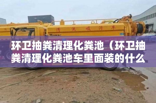 环卫抽粪清理化粪池（环卫抽粪清理化粪池车里面装的什么水）