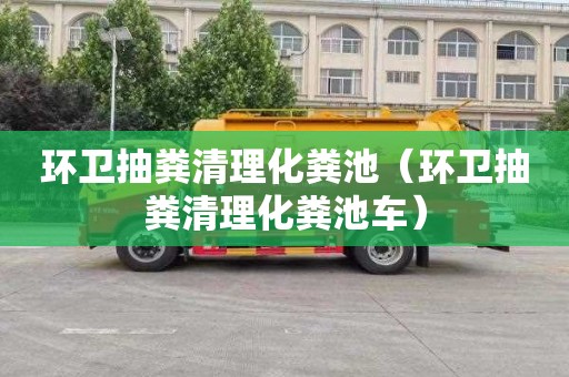 环卫抽粪清理化粪池（环卫抽粪清理化粪池车）