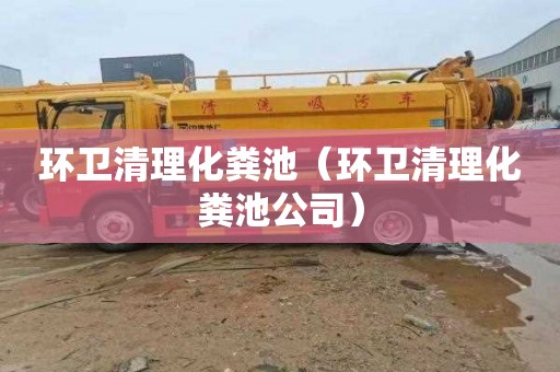 环卫清理化粪池（环卫清理化粪池公司）