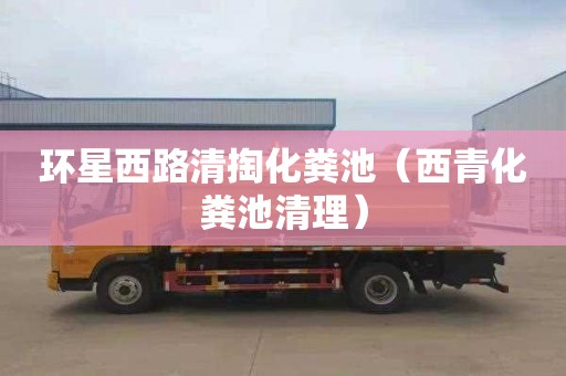 环星西路清掏化粪池（西青化粪池清理）