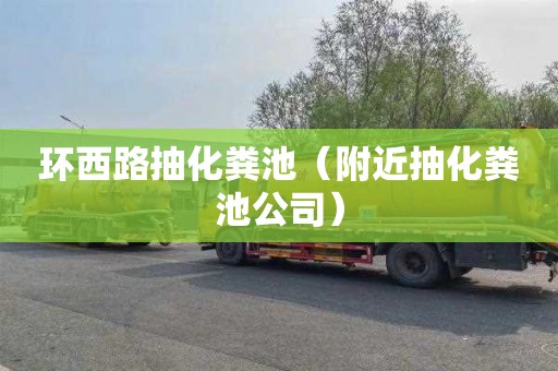 环西路抽化粪池（附近抽化粪池公司）