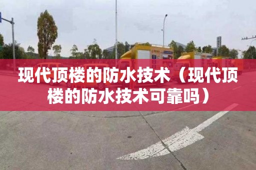 现代顶楼的防水技术（现代顶楼的防水技术可靠吗）