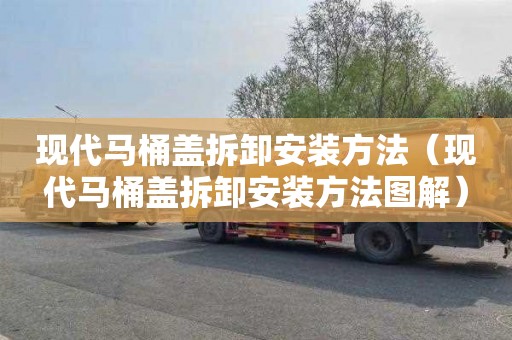 现代马桶盖拆卸安装方法（现代马桶盖拆卸安装方法图解）