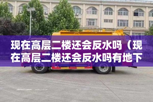 现在高层二楼还会反水吗（现在高层二楼还会反水吗有地下车库）