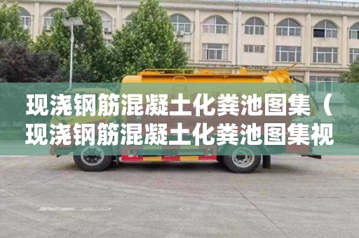 现浇钢筋混凝土化粪池图集（现浇钢筋混凝土化粪池图集视频）