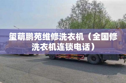 玺萌鹏苑维修洗衣机（全国修洗衣机连锁电话）