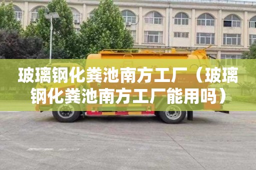 玻璃钢化粪池南方工厂（玻璃钢化粪池南方工厂能用吗）