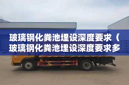 玻璃钢化粪池埋设深度要求（玻璃钢化粪池埋设深度要求多少）