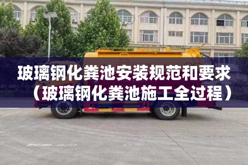 玻璃钢化粪池安装规范和要求（玻璃钢化粪池施工全过程）