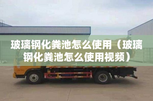 玻璃钢化粪池怎么使用（玻璃钢化粪池怎么使用视频）