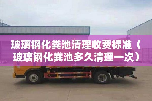 玻璃钢化粪池清理收费标准（玻璃钢化粪池多久清理一次）