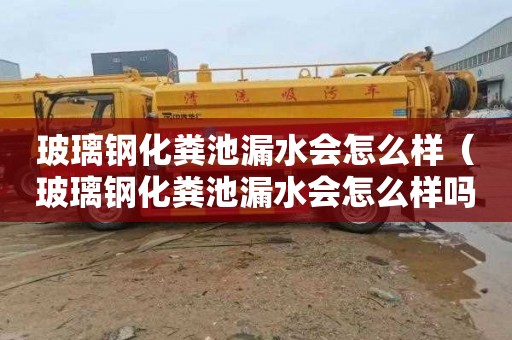 玻璃钢化粪池漏水会怎么样（玻璃钢化粪池漏水会怎么样吗）