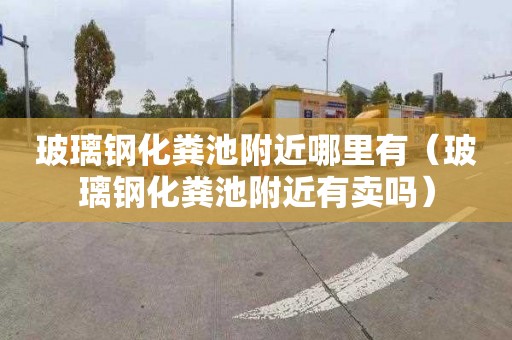 玻璃钢化粪池附近哪里有（玻璃钢化粪池附近有卖吗）