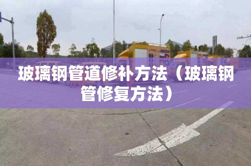 玻璃钢管道修补方法（玻璃钢管修复方法）