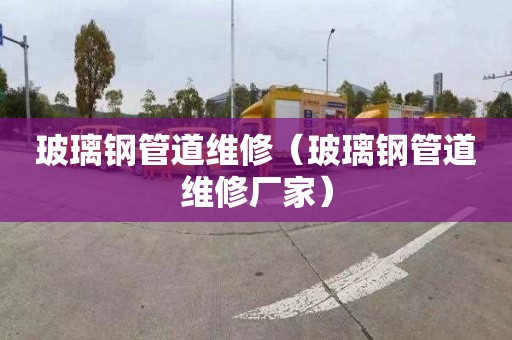 玻璃钢管道维修（玻璃钢管道维修厂家）