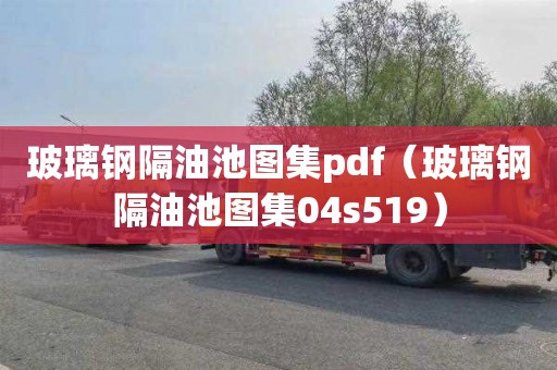 玻璃钢隔油池图集pdf（玻璃钢隔油池图集04s519）