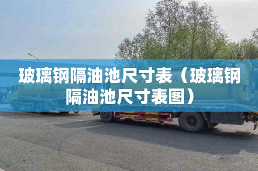 玻璃钢隔油池尺寸表（玻璃钢隔油池尺寸表图）