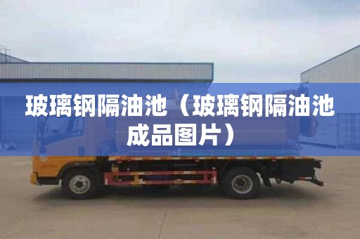 玻璃钢隔油池（玻璃钢隔油池成品图片）