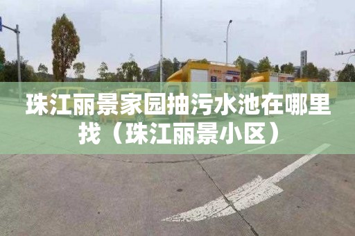 珠江丽景家园抽污水池在哪里找（珠江丽景小区）