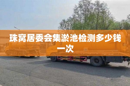 珠窝居委会集淤池检测多少钱一次