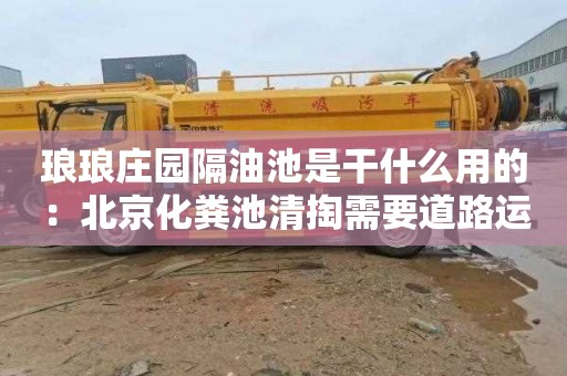 琅琅庄园隔油池是干什么用的：北京化粪池清掏需要道路运输许可证吗