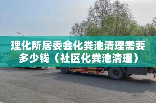 理化所居委会化粪池清理需要多少钱（社区化粪池清理）